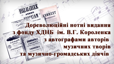 Дореволюційні нотні видання з фонду ХДНБ ім. В.Г. Короленка з автографами авторів музичних творів та музично-громадських діячів