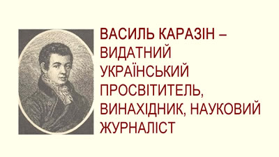 Василь Каразін - видатний український просвітитель, винахідник, науковий журналіст